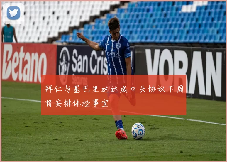 拜仁与塞巴里达达成口头协议下周将安排体检事宜