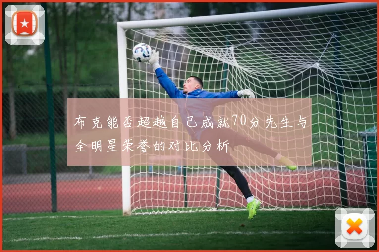布克能否超越自己成就70分先生与全明星荣誉的对比分析