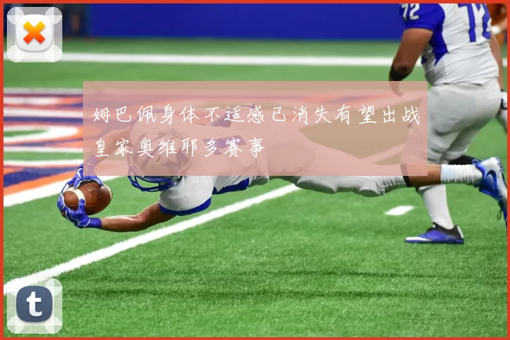 姆巴佩身体不适感已消失有望出战皇家奥维耶多赛事