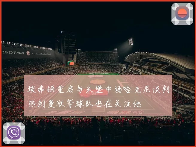 埃弗顿重启与米堡中场哈克尼谈判热刺曼联等球队也在关注他