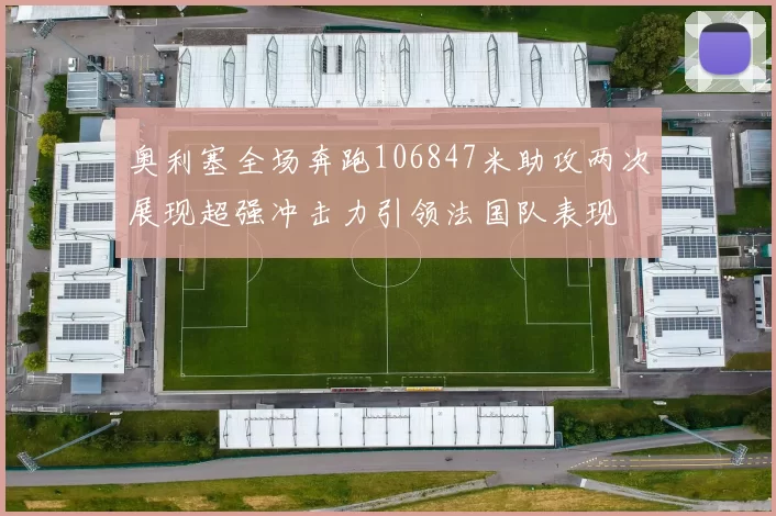 奥利塞全场奔跑106847米助攻两次展现超强冲击力引领法国队表现