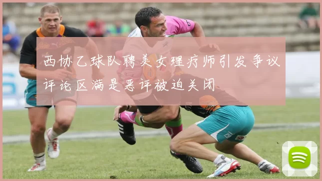 西协乙球队聘美女理疗师引发争议评论区满是恶评被迫关闭