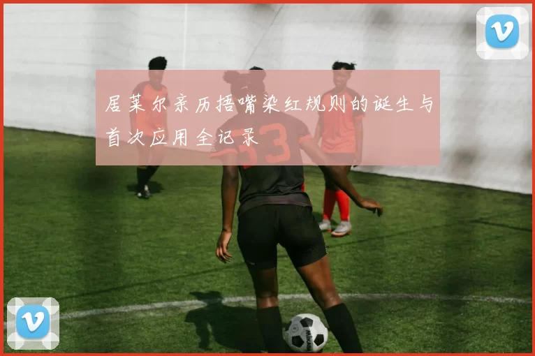 居莱尔亲历捂嘴染红规则的诞生与首次应用全记录