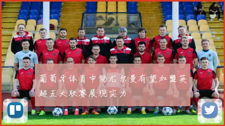 葡萄牙体育中场尤尔曼有望加盟英超五大联赛展现实力