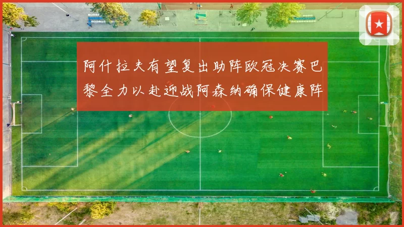 阿什拉夫有望复出助阵欧冠决赛巴黎全力以赴迎战阿森纳确保健康阵容