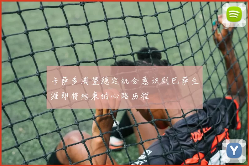 卡萨多渴望稳定机会意识到巴萨生涯即将结束的心路历程
