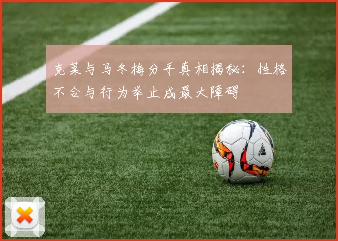 克莱与马冬梅分手真相揭秘：性格不合与行为举止成最大障碍