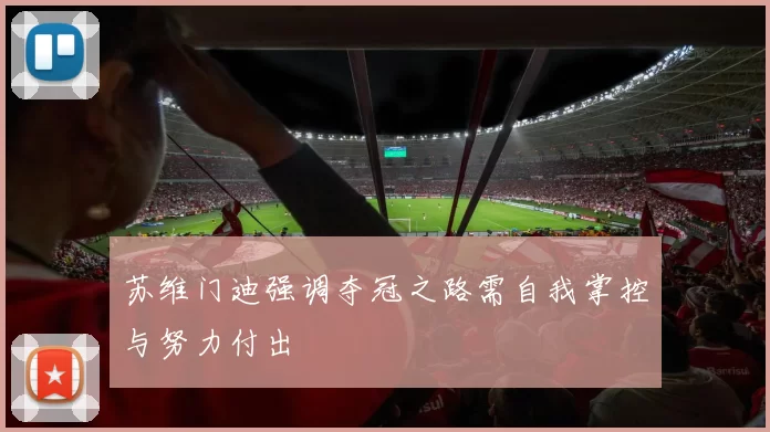 苏维门迪强调夺冠之路需自我掌控与努力付出